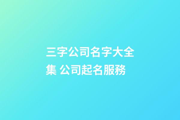 三字公司名字大全集 公司起名服務-第1張-公司起名-玄機派